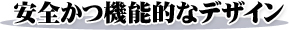 安全かつ機能的なデザイン